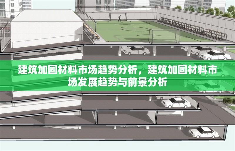 建筑加固材料市場趨勢分析，建筑加固材料市場發(fā)展趨勢與前景分析