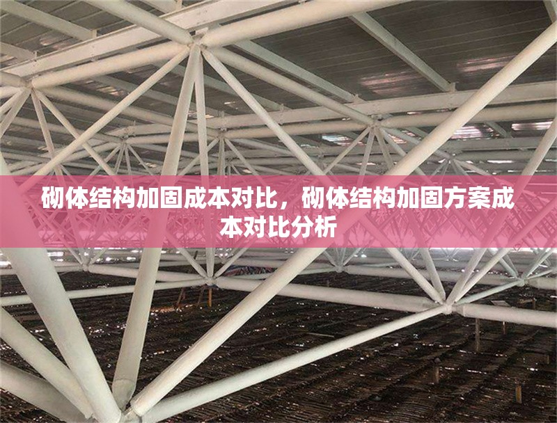 砌體結(jié)構(gòu)加固成本對(duì)比，砌體結(jié)構(gòu)加固方案成本對(duì)比分析 行業(yè)新聞 第1張