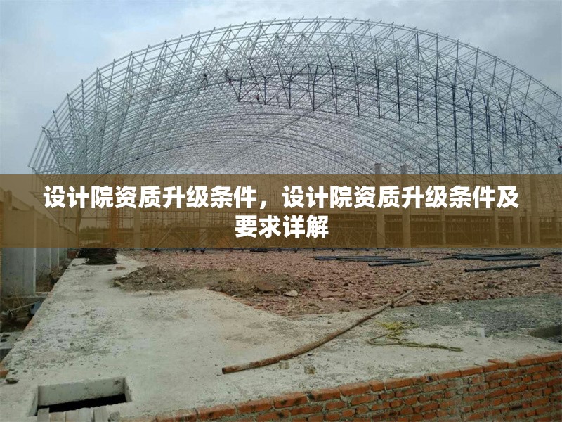 設(shè)計院資質(zhì)升級條件，設(shè)計院資質(zhì)升級條件及要求詳解