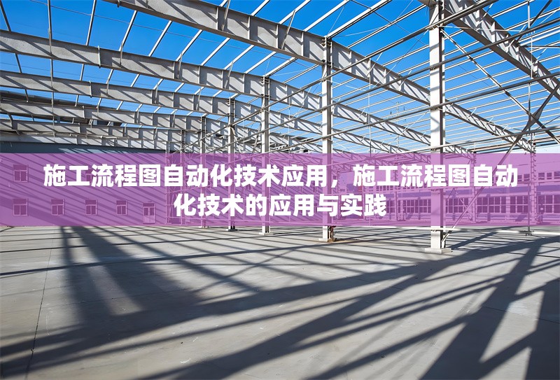施工流程圖自動化技術(shù)應(yīng)用，施工流程圖自動化技術(shù)的應(yīng)用與實(shí)踐