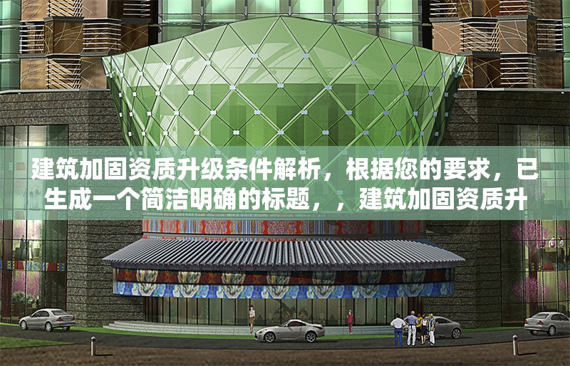 建筑加固資質(zhì)升級(jí)條件解析，根據(jù)您的要求，已生成一個(gè)簡(jiǎn)潔明確的標(biāo)題，，建筑加固資質(zhì)升級(jí)條件全面解析，（注，若需調(diào)整方向，如突出某類資質(zhì)或具體等級(jí)，可補(bǔ)充說(shuō)明細(xì)化，例如一級(jí)建筑加固資質(zhì)升級(jí)核心條件詳解等。） 行業(yè)新聞 第1張