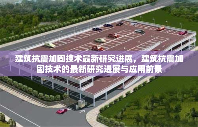 建筑抗震加固技術(shù)最新研究進展，建筑抗震加固技術(shù)的最新研究進展與應用前景