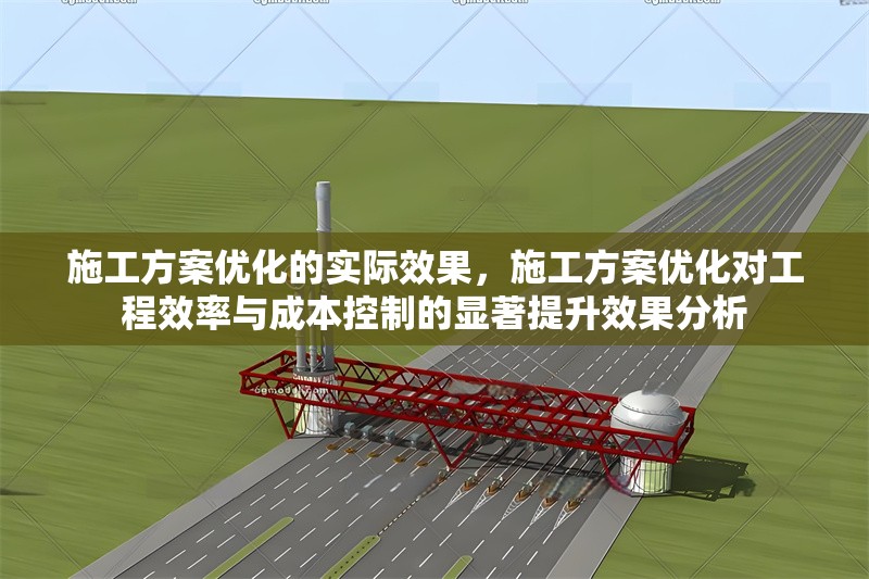 施工方案優(yōu)化的實(shí)際效果，施工方案優(yōu)化對(duì)工程效率與成本控制的顯著提升效果分析