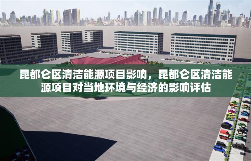 昆都侖區(qū)清潔能源項(xiàng)目影響，昆都侖區(qū)清潔能源項(xiàng)目對(duì)當(dāng)?shù)丨h(huán)境與經(jīng)濟(jì)的影響評(píng)估