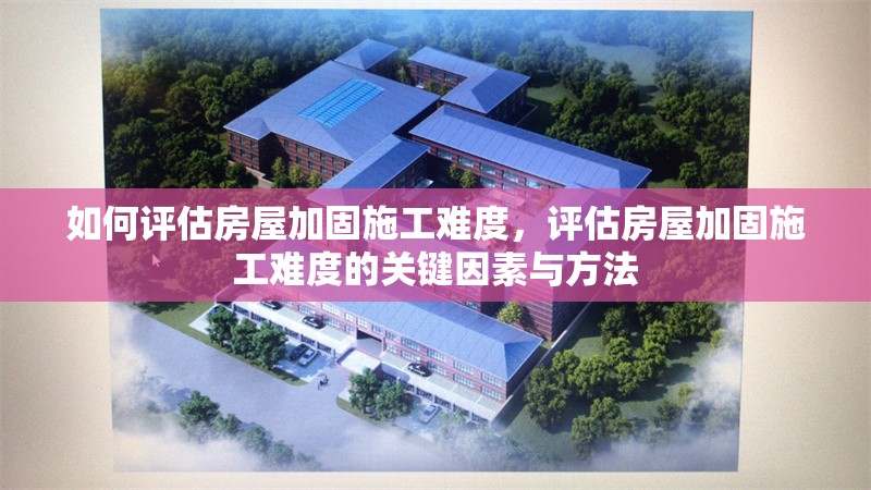 如何評估房屋加固施工難度，評估房屋加固施工難度的關(guān)鍵因素與方法