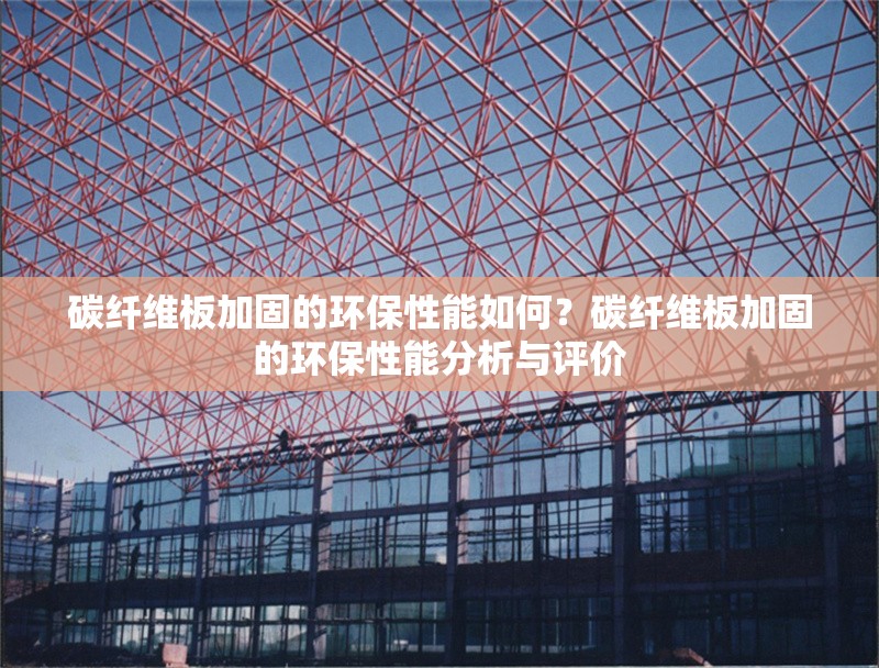 碳纖維板加固的環(huán)保性能如何？碳纖維板加固的環(huán)保性能分析與評(píng)價(jià)
