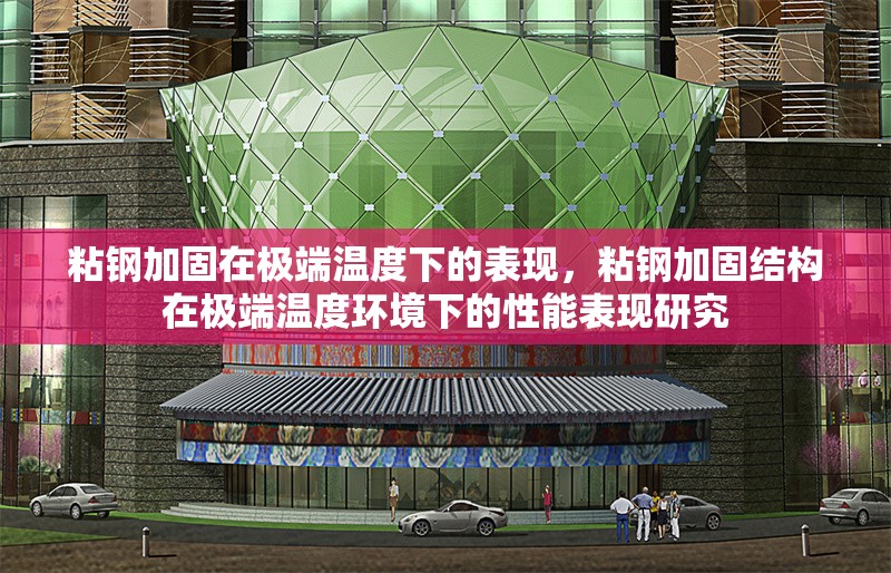 粘鋼加固在極端溫度下的表現(xiàn)，粘鋼加固結(jié)構(gòu)在極端溫度環(huán)境下的性能表現(xiàn)研究，粘鋼加固結(jié)構(gòu)在極端溫度環(huán)境下的性能表現(xiàn)研究 行業(yè)新聞 第1張