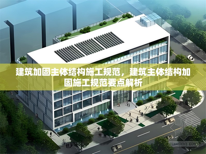 建筑加固主體結(jié)構(gòu)施工規(guī)范，建筑主體結(jié)構(gòu)加固施工規(guī)范要點(diǎn)解析