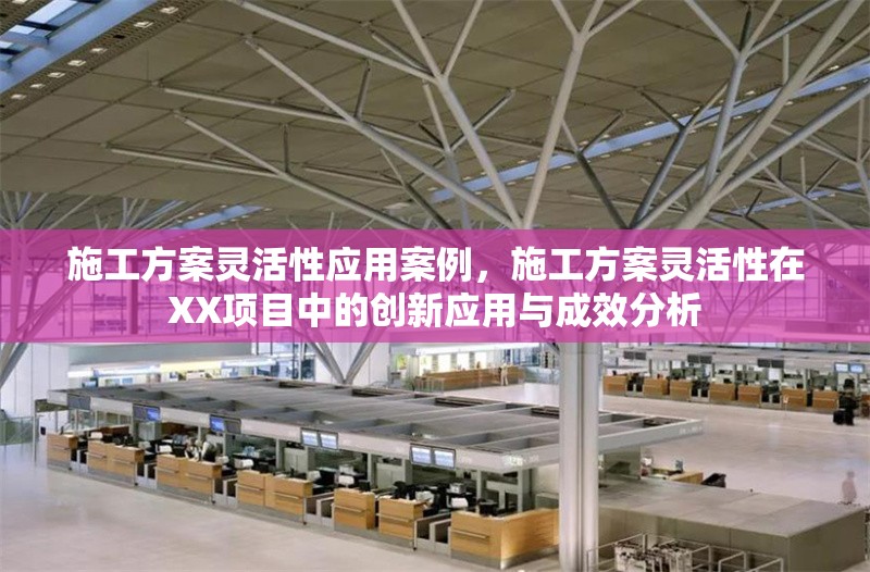 施工方案靈活性應(yīng)用案例，施工方案靈活性在XX項(xiàng)目中的創(chuàng)新應(yīng)用與成效分析 行業(yè)新聞 第1張
