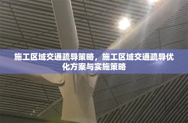 施工區(qū)域交通疏導(dǎo)策略，施工區(qū)域交通疏導(dǎo)優(yōu)化方案與實(shí)施策略