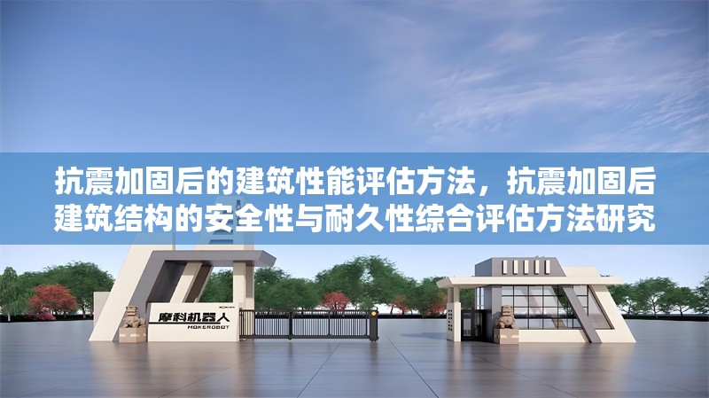 抗震加固后的建筑性能評估方法，抗震加固后建筑結(jié)構(gòu)的安全性與耐久性綜合評估方法研究
