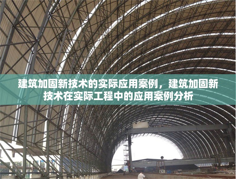 建筑加固新技術的實際應用案例，建筑加固新技術在實際工程中的應用案例分析