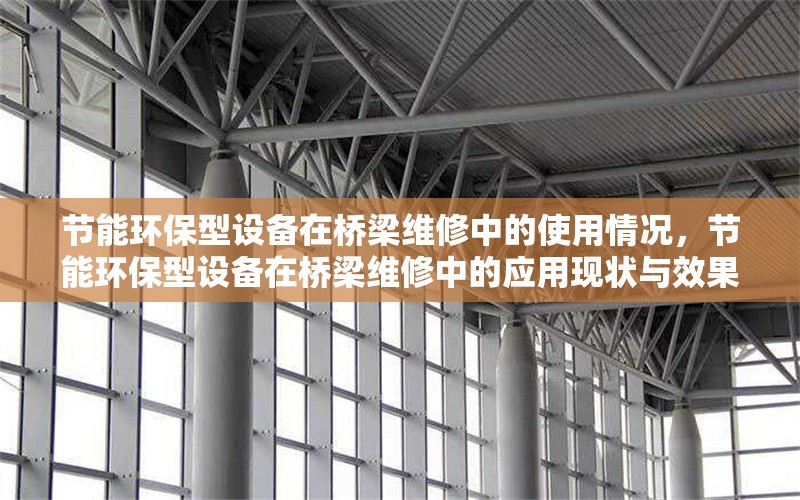 節(jié)能環(huán)保型設(shè)備在橋梁維修中的使用情況，節(jié)能環(huán)保型設(shè)備在橋梁維修中的應(yīng)用現(xiàn)狀與效果分析