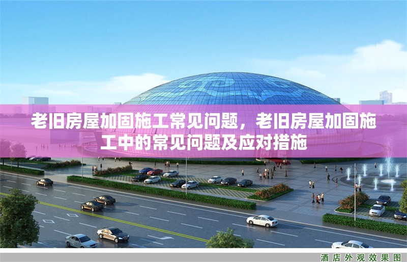 老舊房屋加固施工常見問題，老舊房屋加固施工中的常見問題及應(yīng)對(duì)措施