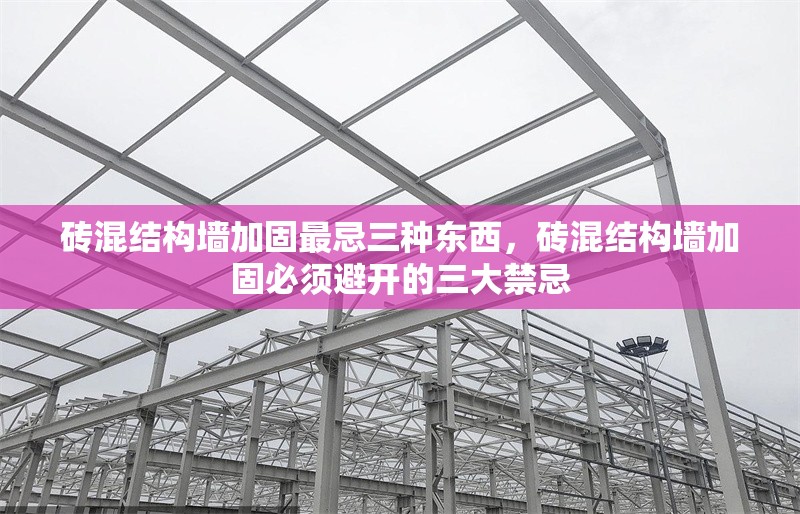 磚混結(jié)構(gòu)墻加固最忌三種東西，磚混結(jié)構(gòu)墻加固必須避開的三大禁忌