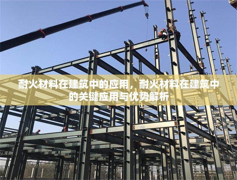 耐火材料在建筑中的應用，耐火材料在建筑中的關鍵應用與優(yōu)勢解析
