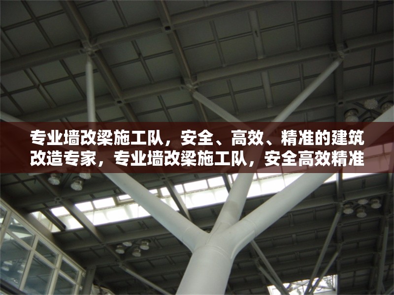 專業(yè)墻改梁施工隊(duì)，安全、高效、精準(zhǔn)的建筑改造專家，專業(yè)墻改梁施工隊(duì)，安全高效精準(zhǔn)的建筑改造專家