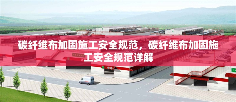碳纖維布加固施工安全規(guī)范，碳纖維布加固施工安全規(guī)范詳解