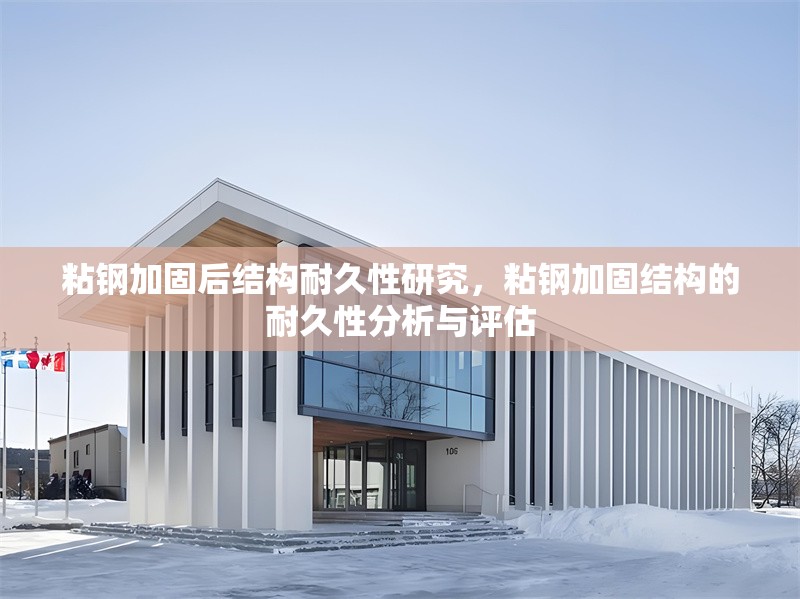 粘鋼加固后結(jié)構(gòu)耐久性研究，粘鋼加固結(jié)構(gòu)的耐久性分析與評估 行業(yè)新聞 第1張