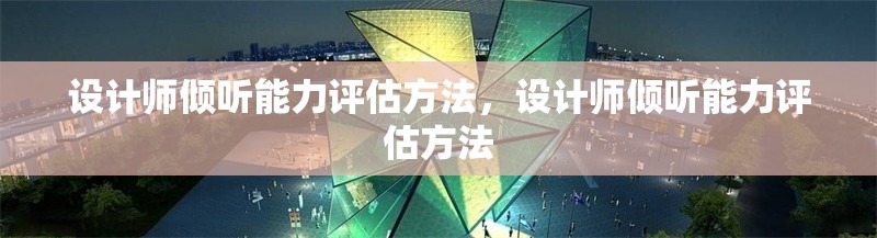 設(shè)計師傾聽能力評估方法，設(shè)計師傾聽能力評估方法