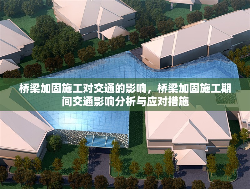 橋梁加固施工對交通的影響，橋梁加固施工期間交通影響分析與應(yīng)對措施