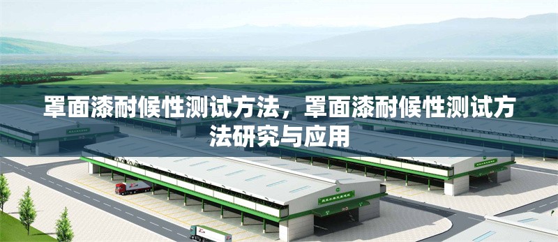 罩面漆耐候性測試方法，罩面漆耐候性測試方法研究與應(yīng)用