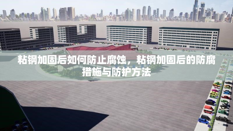 粘鋼加固后如何防止腐蝕，粘鋼加固后的防腐措施與防護(hù)方法