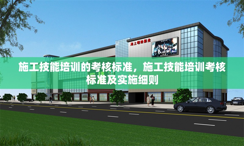 施工技能培訓(xùn)的考核標(biāo)準(zhǔn)，施工技能培訓(xùn)考核標(biāo)準(zhǔn)及實(shí)施細(xì)則 行業(yè)新聞 第1張