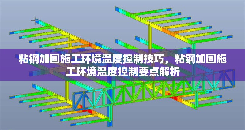 粘鋼加固施工環(huán)境溫度控制技巧，粘鋼加固施工環(huán)境溫度控制要點(diǎn)解析