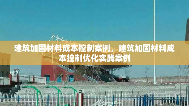 建筑加固材料成本控制案例，建筑加固材料成本控制優(yōu)化實(shí)踐案例 行業(yè)新聞 第1張