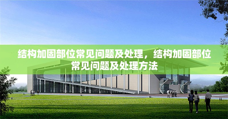 結構加固部位常見問題及處理，結構加固部位常見問題及處理方法，結構加固部位常見問題及處理方法解析