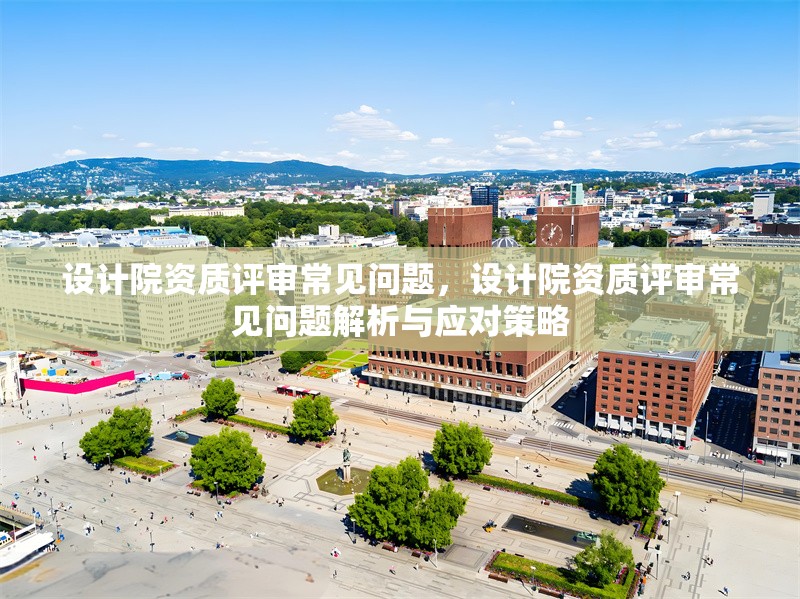 設計院資質評審常見問題，設計院資質評審常見問題解析與應對策略
