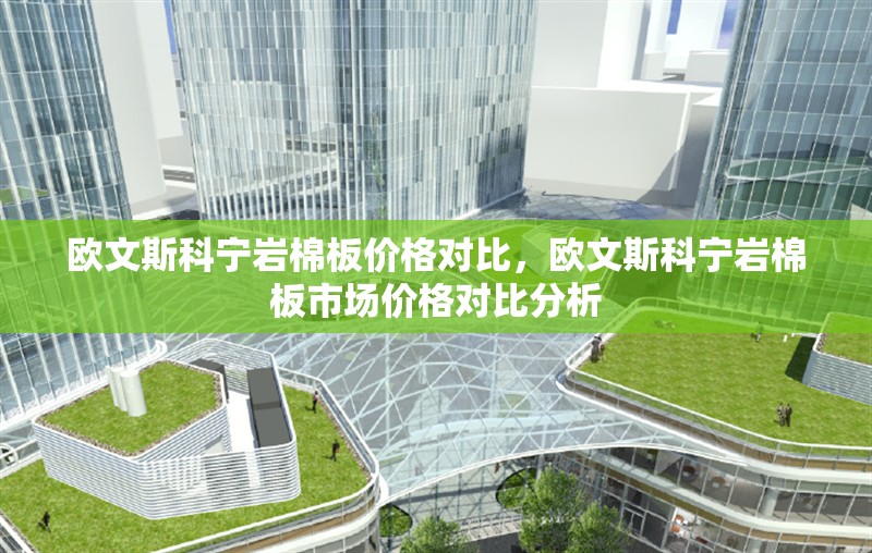 歐文斯科寧巖棉板價(jià)格對比，歐文斯科寧巖棉板市場價(jià)格對比分析