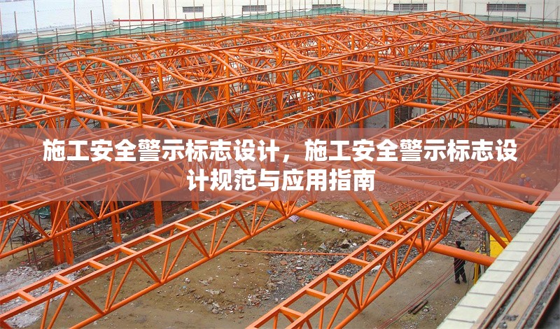 施工安全警示標(biāo)志設(shè)計，施工安全警示標(biāo)志設(shè)計規(guī)范與應(yīng)用指南，施工安全警示標(biāo)志設(shè)計規(guī)范與應(yīng)用指南