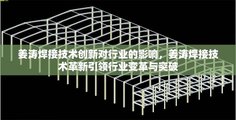 姜濤焊接技術創(chuàng)新對行業(yè)的影響，姜濤焊接技術革新引領行業(yè)變革與突破