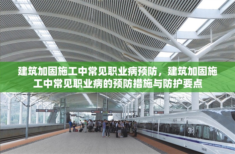 建筑加固施工中常見職業(yè)病預(yù)防，建筑加固施工中常見職業(yè)病的預(yù)防措施與防護(hù)要點(diǎn) 行業(yè)新聞 第1張