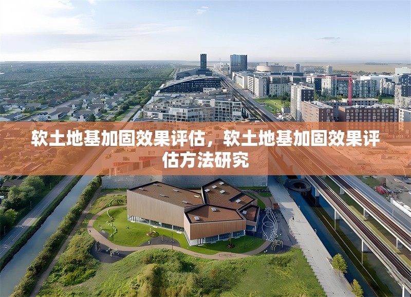 軟土地基加固效果評估，軟土地基加固效果評估方法研究 行業(yè)新聞 第1張