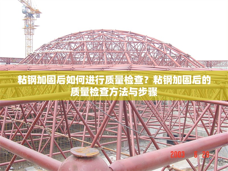 粘鋼加固后如何進行質(zhì)量檢查？粘鋼加固后的質(zhì)量檢查方法與步驟