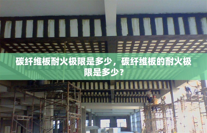 碳纖維板耐火極限是多少，碳纖維板的耐火極限是多少？