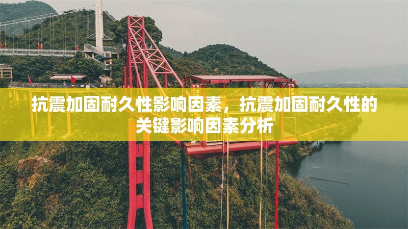 抗震加固耐久性影響因素，抗震加固耐久性的關(guān)鍵影響因素分析