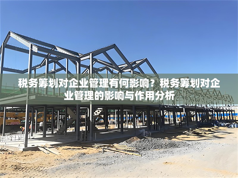 稅務(wù)籌劃對(duì)企業(yè)管理有何影響？稅務(wù)籌劃對(duì)企業(yè)管理的影響與作用分析
