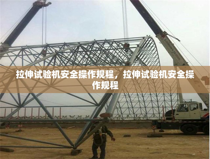 拉伸試驗機(jī)安全操作規(guī)程，拉伸試驗機(jī)安全操作規(guī)程 行業(yè)新聞 第1張