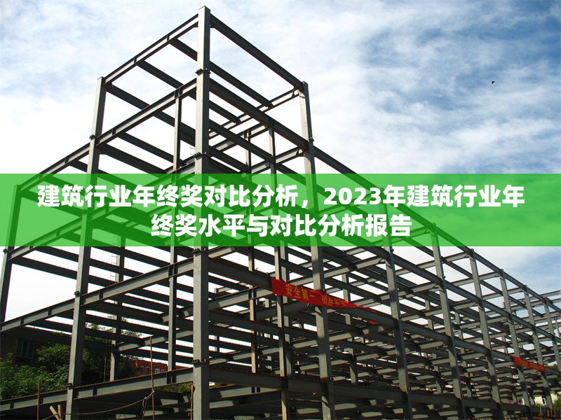 建筑行業(yè)年終獎對比分析，2023年建筑行業(yè)年終獎水平與對比分析報告