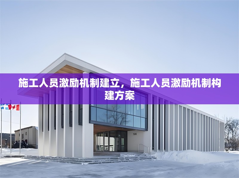 施工人員激勵(lì)機(jī)制建立，施工人員激勵(lì)機(jī)制構(gòu)建方案 行業(yè)新聞 第1張