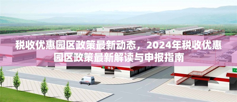 稅收優(yōu)惠園區(qū)政策最新動(dòng)態(tài)，2024年稅收優(yōu)惠園區(qū)政策最新解讀與申報(bào)指南，2024年稅收優(yōu)惠園區(qū)政策最新解讀與申報(bào)指南 行業(yè)新聞 第1張