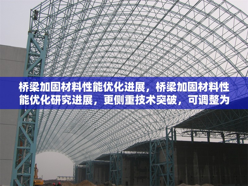 橋梁加固材料性能優(yōu)化進(jìn)展，橋梁加固材料性能優(yōu)化研究進(jìn)展，更側(cè)重技術(shù)突破，可調(diào)整為橋梁加固材料性能優(yōu)化關(guān)鍵技術(shù)突破；若偏向應(yīng)用案例，則改為橋梁加固材料性能優(yōu)化實(shí)踐與效果分析。您可根據(jù)具體方向進(jìn)一步調(diào)整。）