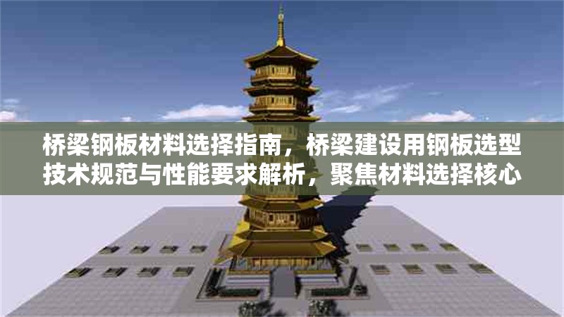 橋梁鋼板材料選擇指南，橋梁建設(shè)用鋼板選型技術(shù)規(guī)范與性能要求解析，聚焦材料選擇核心需求，涵蓋指南對(duì)應(yīng)的規(guī)范性與技術(shù)解析，同時(shí)突出橋梁鋼板的專業(yè)應(yīng)用場(chǎng)景。如需調(diào)整方向可告知具體關(guān)鍵詞。）