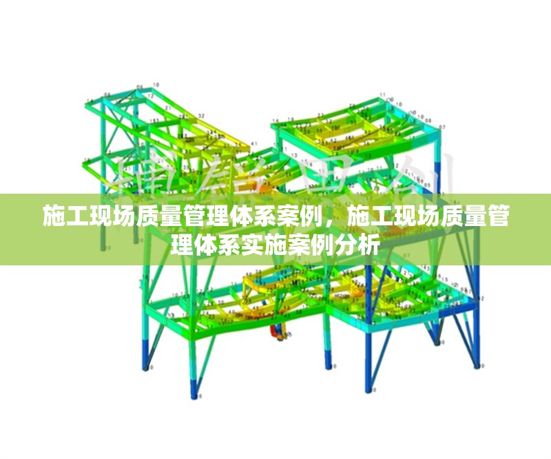 施工現(xiàn)場質量管理體系案例，施工現(xiàn)場質量管理體系實施案例分析