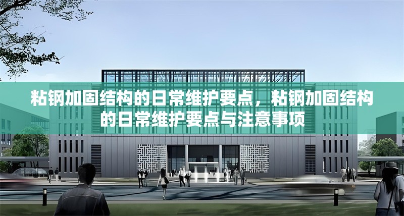 粘鋼加固結(jié)構(gòu)的日常維護(hù)要點(diǎn)，粘鋼加固結(jié)構(gòu)的日常維護(hù)要點(diǎn)與注意事項(xiàng)