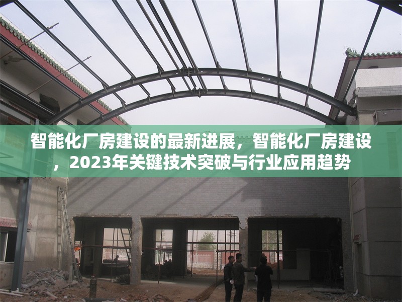 智能化廠房建設(shè)的最新進展，智能化廠房建設(shè)，2023年關(guān)鍵技術(shù)突破與行業(yè)應(yīng)用趨勢
